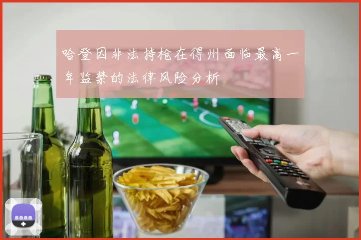 哈登因非法持枪在得州面临最高一年监禁的法律风险分析