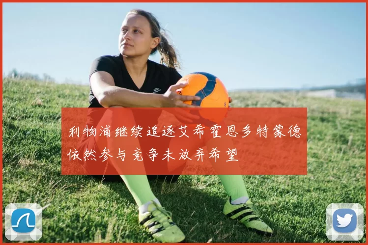 利物浦继续追逐艾希霍恩多特蒙德依然参与竞争未放弃希望
