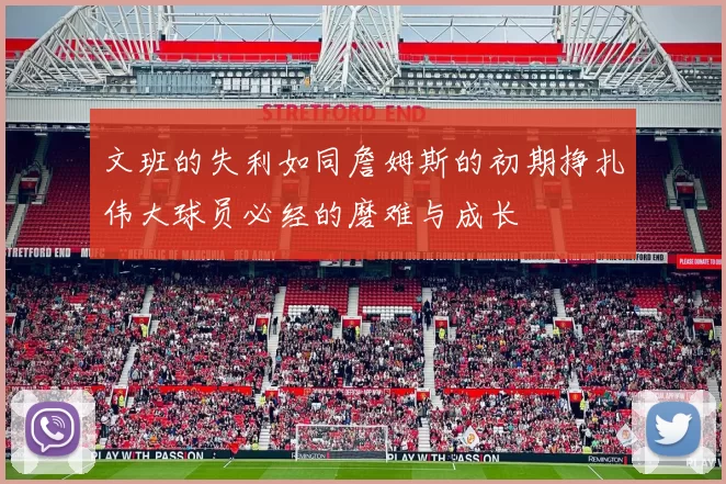 文班的失利如同詹姆斯的初期挣扎伟大球员必经的磨难与成长