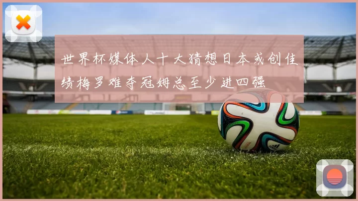 世界杯媒体人十大猜想日本或创佳绩梅罗难夺冠姆总至少进四强