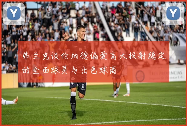 弗兰克谈伦纳德偏爱高大投射稳定的全面球员与出色球商